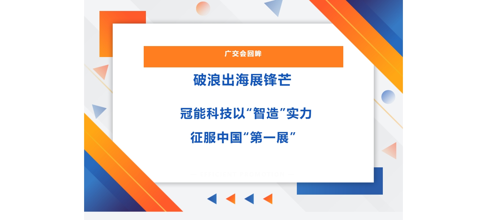 广交会回眸 | 破浪出海展锋芒，冠能科技以“智造”实力征服中国“第一展”