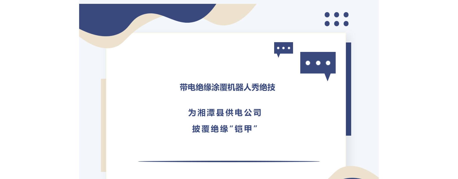 带电绝缘涂覆机器人秀绝技，为湘潭县供电公司披覆绝缘“铠甲”