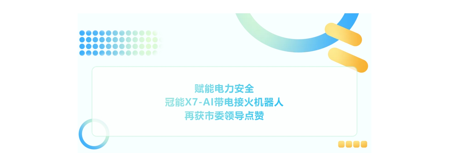 赋能电力安全！冠能X7-AI带电接火机器人再获市委领导点赞