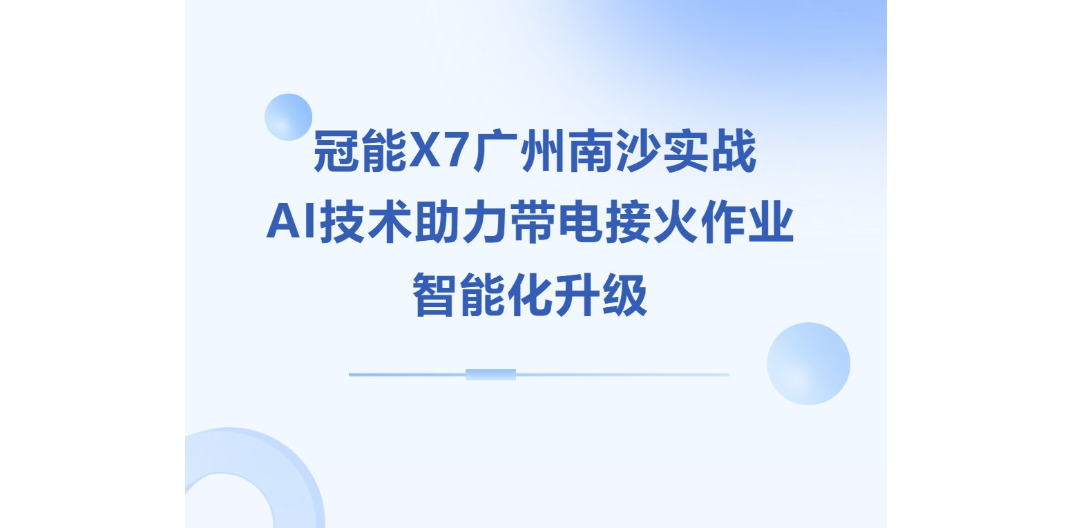 冠能X7广州南沙实战，AI技术助力带电接火作业智能化升级