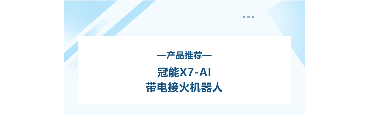 产品推荐 | 冠能X7-AI带电接火机器人