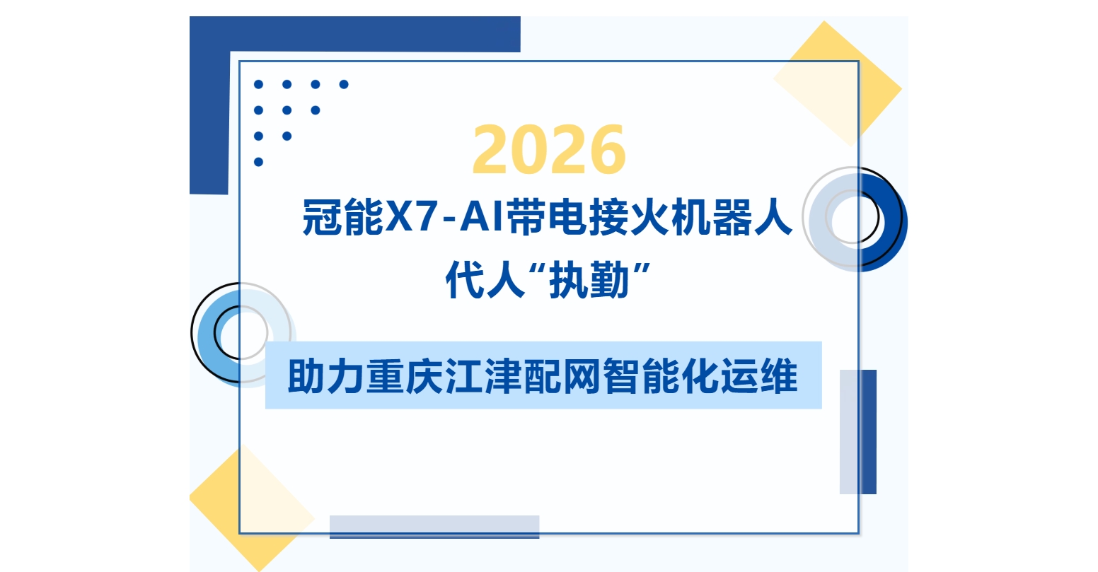 冠能X7-AI带电接火机器人代人“执勤”，助力重庆江津配网智能化运维