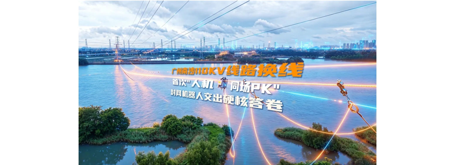广州南沙110kV线路换线首次"人机同场PK"，封网机器人交出硬核答卷
